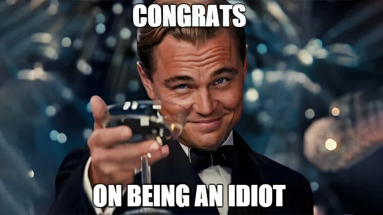 Podrías ser un idiota.